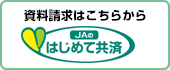 資料請求はこちらから JAのはじめて共済
